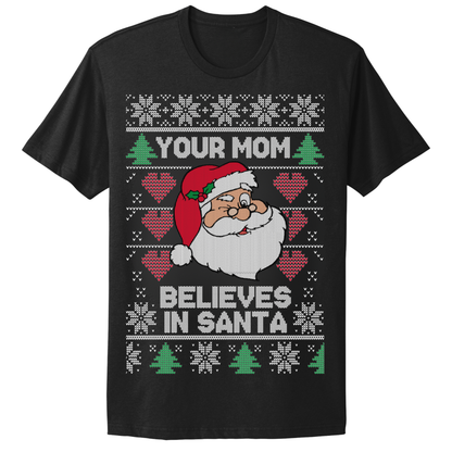 Ugly Christmas Tshirt Your Mom Believes In Santa