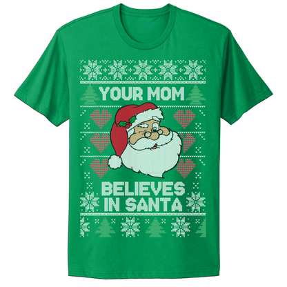 Ugly Christmas Tshirt Your Mom Believes In Santa